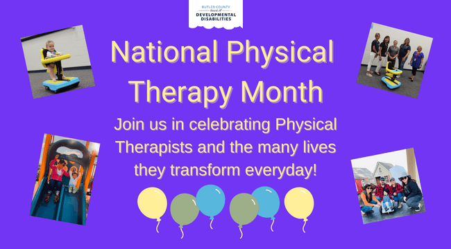 a purple graphic with balloons and photos of physical therapists with text that says, "Butler County Board of Developmental Disabilities, National Physical Therapy Month, Join us in celebrating Physical Therapists and the many lives they transform every day!"