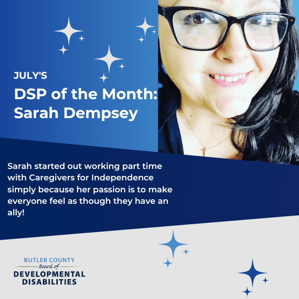 A graphic that reads, "July DSP of the Month: Sarah Dempsey, Sarah started out working part time with Caregivers for Independence simply because her passion is to make everyone feel as though they have an ally!"